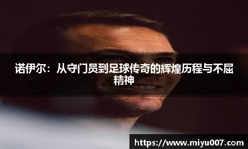 诺伊尔：从守门员到足球传奇的辉煌历程与不屈精神