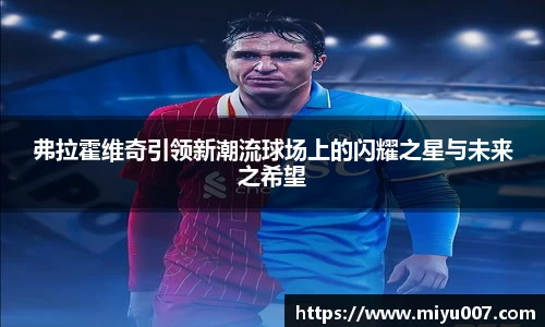 弗拉霍维奇引领新潮流球场上的闪耀之星与未来之希望